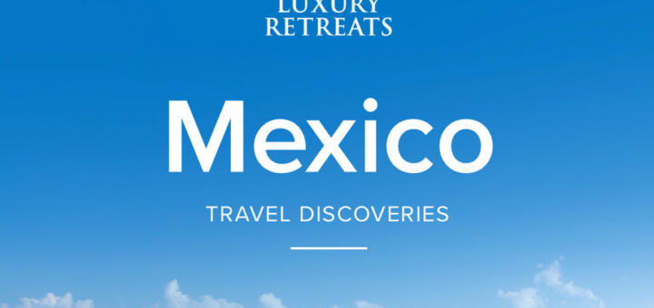 luxury retreats – in the spotlight: mexico’s finest getaways